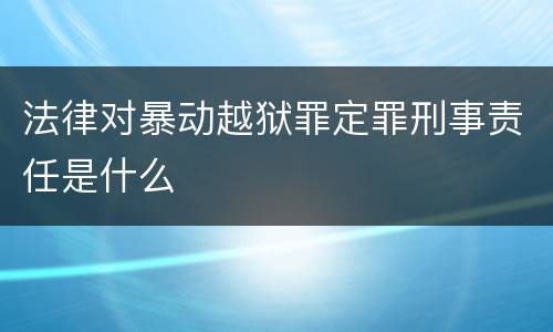 法律对暴动越狱罪定罪刑事责任是什么