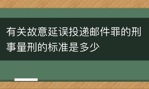 有关故意延误投递邮件罪的刑事量刑的标准是多少