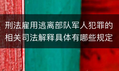 刑法雇用逃离部队军人犯罪的相关司法解释具体有哪些规定