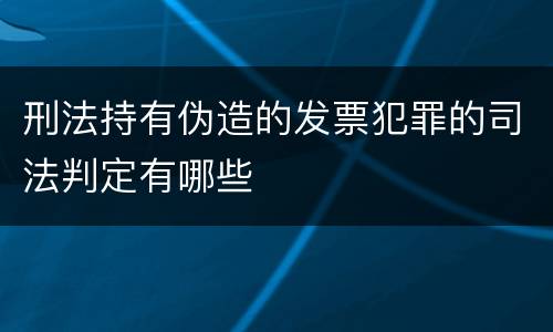 刑法持有伪造的发票犯罪的司法判定有哪些