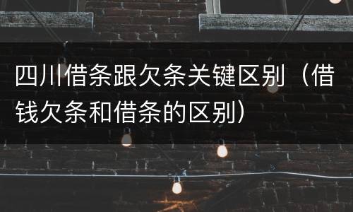 四川借条跟欠条关键区别（借钱欠条和借条的区别）