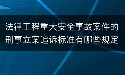法律工程重大安全事故案件的刑事立案追诉标准有哪些规定