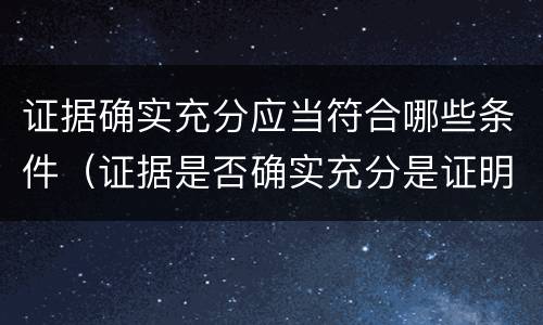证据确实充分应当符合哪些条件（证据是否确实充分是证明要求）