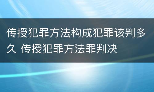 传授犯罪方法构成犯罪该判多久 传授犯罪方法罪判决