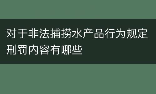 对于非法捕捞水产品行为规定刑罚内容有哪些