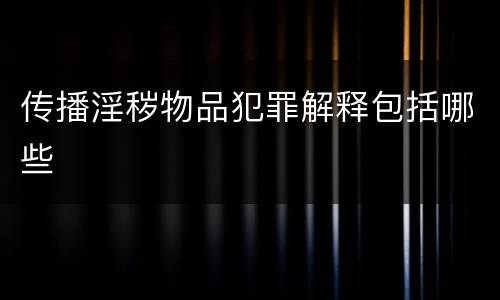 传播淫秽物品犯罪解释包括哪些