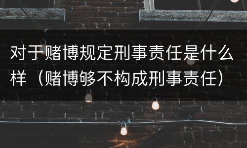 对于赌博规定刑事责任是什么样（赌博够不构成刑事责任）
