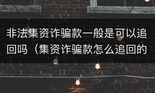 非法集资诈骗款一般是可以追回吗（集资诈骗款怎么追回的法律规定）