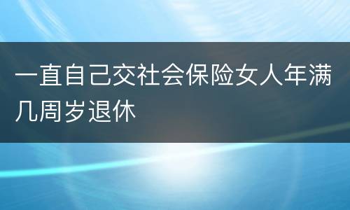 一直自己交社会保险女人年满几周岁退休
