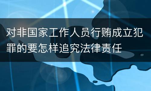 对非国家工作人员行贿成立犯罪的要怎样追究法律责任