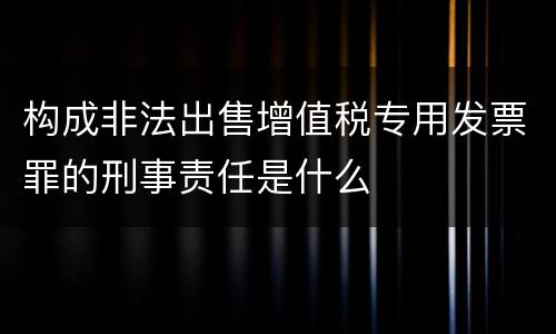 构成非法出售增值税专用发票罪的刑事责任是什么