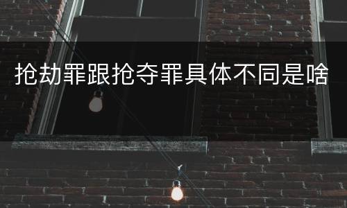 抢劫罪跟抢夺罪具体不同是啥