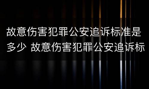 故意伤害犯罪公安追诉标准是多少 故意伤害犯罪公安追诉标准是多少天