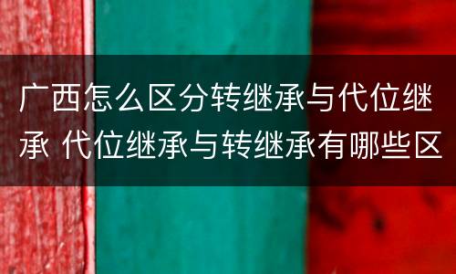 广西怎么区分转继承与代位继承 代位继承与转继承有哪些区别民法学
