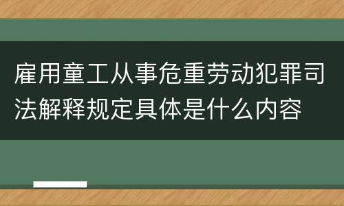 雇用童工从事危重劳动犯罪司法解释规定具体是什么内容