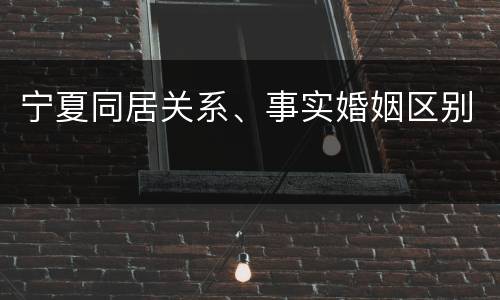 宁夏同居关系、事实婚姻区别