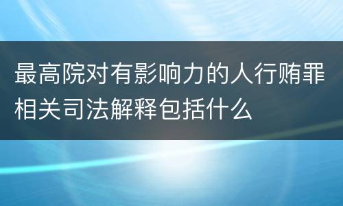最高院对有影响力的人行贿罪相关司法解释包括什么