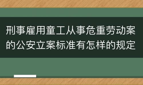 刑事雇用童工从事危重劳动案的公安立案标准有怎样的规定