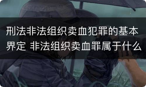 刑法非法组织卖血犯罪的基本界定 非法组织卖血罪属于什么类别