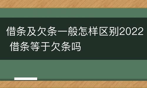 借条及欠条一般怎样区别2022 借条等于欠条吗
