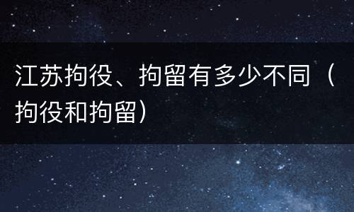 江苏拘役、拘留有多少不同（拘役和拘留）