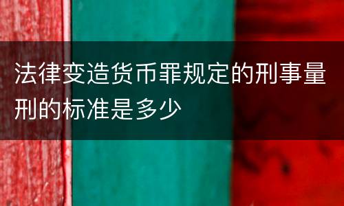 法律变造货币罪规定的刑事量刑的标准是多少