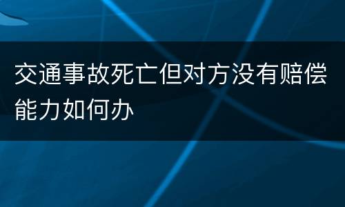 交通事故死亡但对方没有赔偿能力如何办