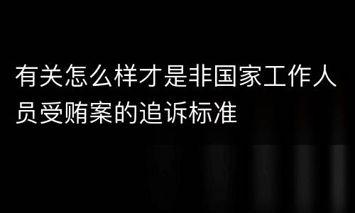 有关怎么样才是非国家工作人员受贿案的追诉标准