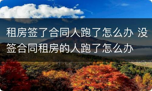 租房签了合同人跑了怎么办 没签合同租房的人跑了怎么办