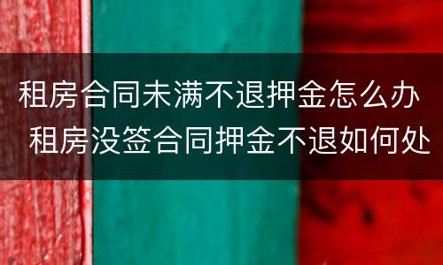 租房合同未满不退押金怎么办 租房没签合同押金不退如何处理