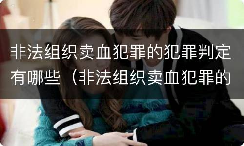 非法组织卖血犯罪的犯罪判定有哪些（非法组织卖血犯罪的犯罪判定有哪些）