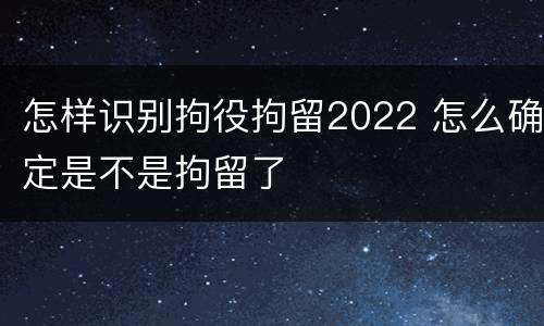 怎样识别拘役拘留2022 怎么确定是不是拘留了