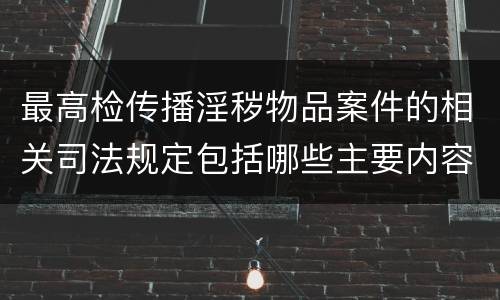 最高检传播淫秽物品案件的相关司法规定包括哪些主要内容