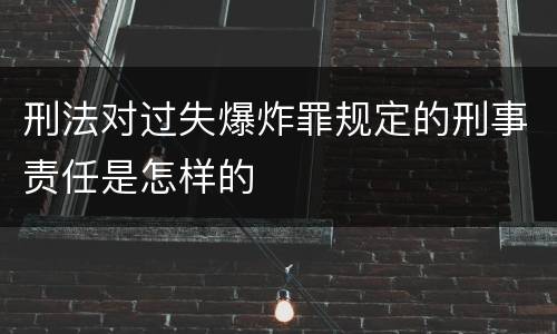刑法对过失爆炸罪规定的刑事责任是怎样的