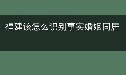 福建该怎么识别事实婚姻同居