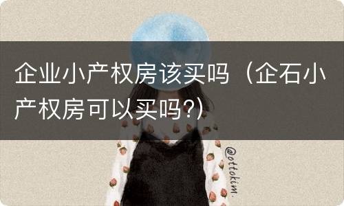 企业小产权房该买吗（企石小产权房可以买吗?）