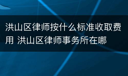 洪山区律师按什么标准收取费用 洪山区律师事务所在哪