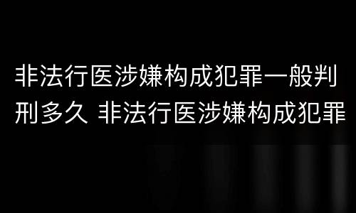 非法行医涉嫌构成犯罪一般判刑多久 非法行医涉嫌构成犯罪一般判刑多久呢