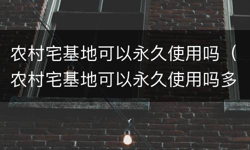 农村宅基地可以永久使用吗（农村宅基地可以永久使用吗多少年）