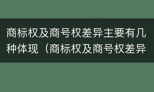 商标权及商号权差异主要有几种体现（商标权及商号权差异主要有几种体现方式）