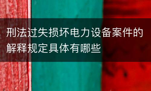 刑法过失损坏电力设备案件的解释规定具体有哪些