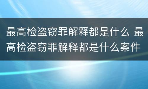 最高检盗窃罪解释都是什么 最高检盗窃罪解释都是什么案件