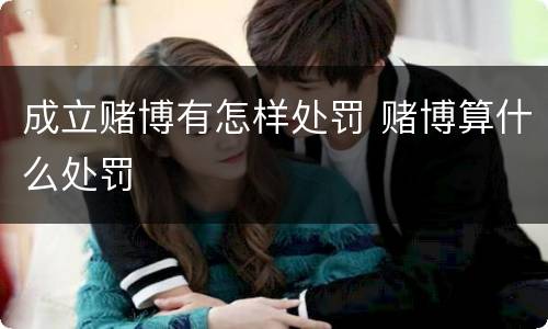 成立赌博有怎样处罚 赌博算什么处罚