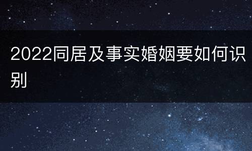 2022同居及事实婚姻要如何识别