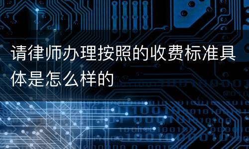 请律师办理按照的收费标准具体是怎么样的