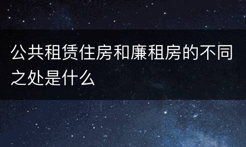 公共租赁住房和廉租房的不同之处是什么