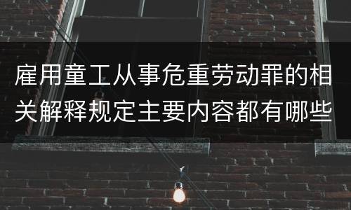 雇用童工从事危重劳动罪的相关解释规定主要内容都有哪些