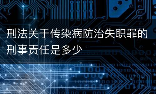 刑法关于传染病防治失职罪的刑事责任是多少