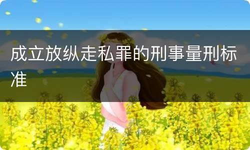 成立放纵走私罪的刑事量刑标准