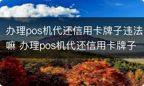 办理pos机代还信用卡牌子违法嘛 办理pos机代还信用卡牌子违法嘛怎么办